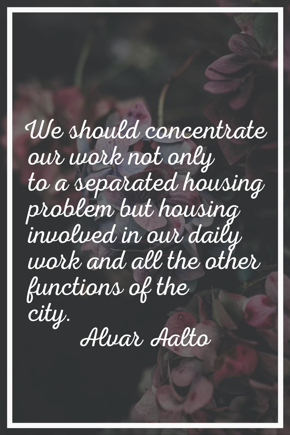 We should concentrate our work not only to a separated housing problem but housing involved in our 