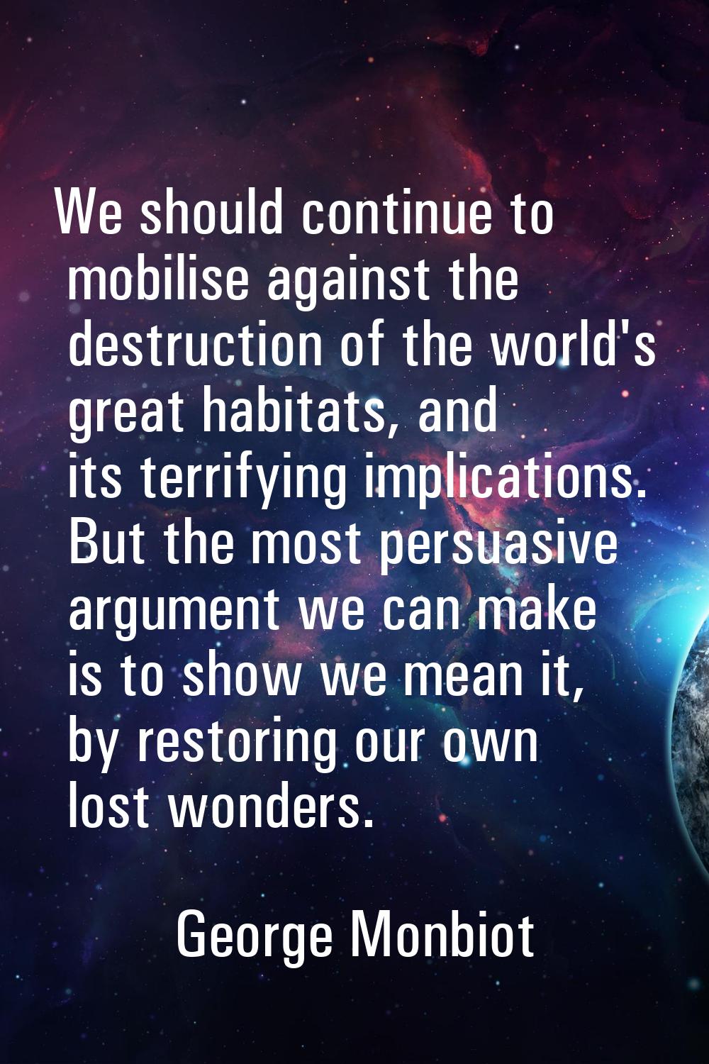 We should continue to mobilise against the destruction of the world's great habitats, and its terri