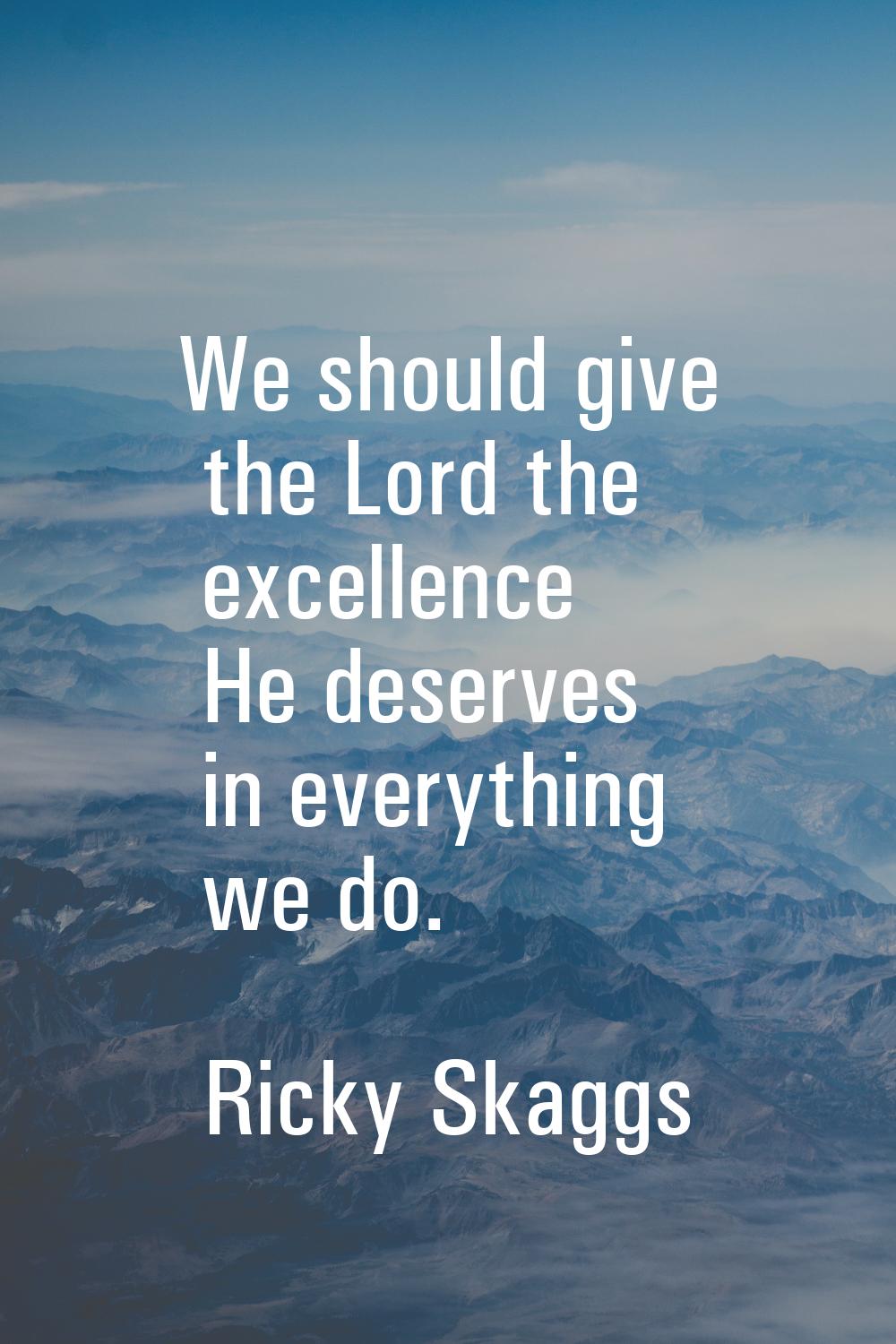 We should give the Lord the excellence He deserves in everything we do.