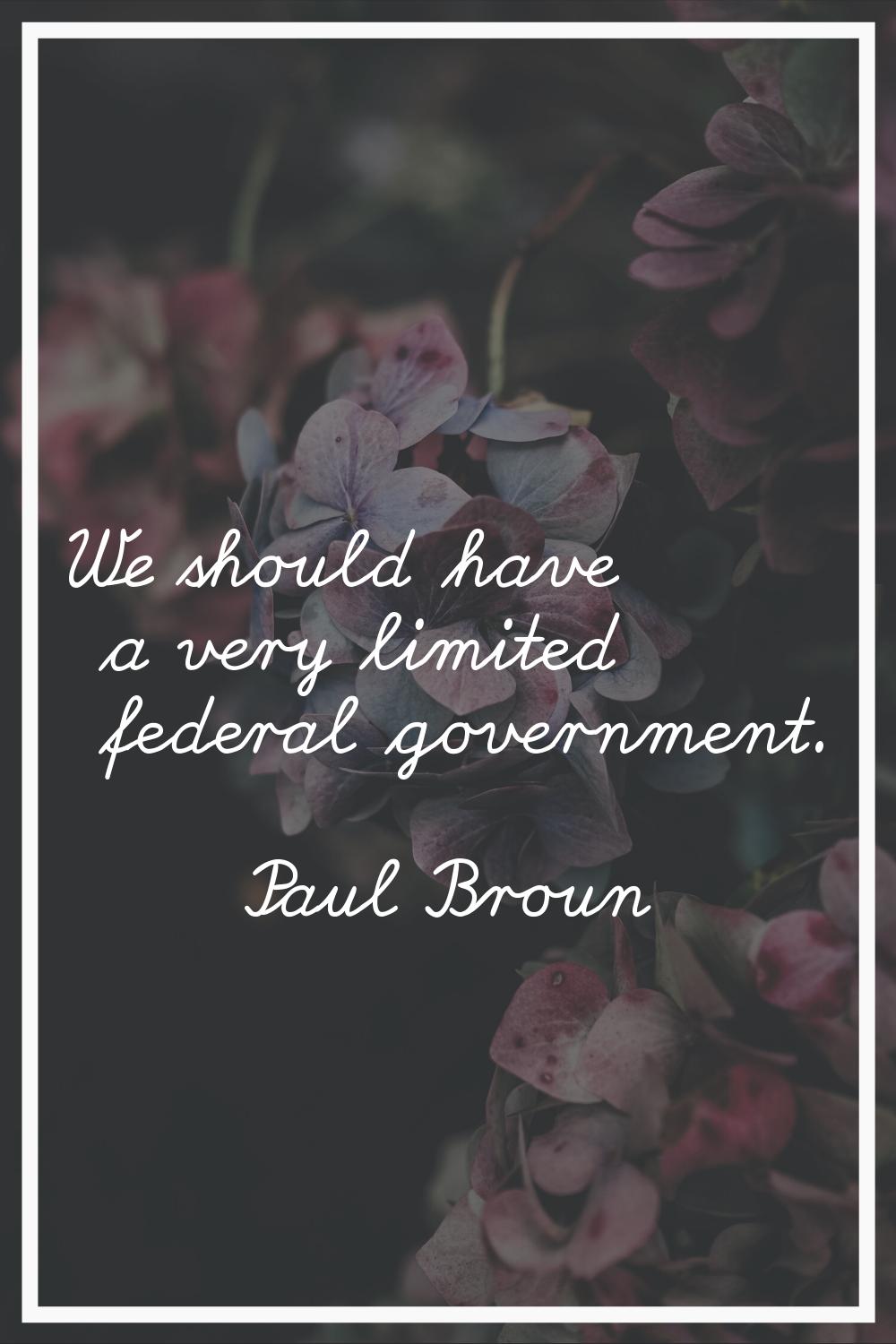We should have a very limited federal government.