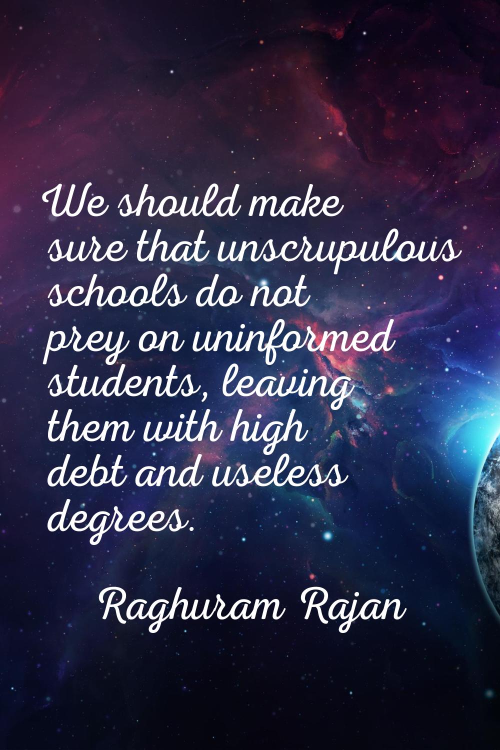 We should make sure that unscrupulous schools do not prey on uninformed students, leaving them with