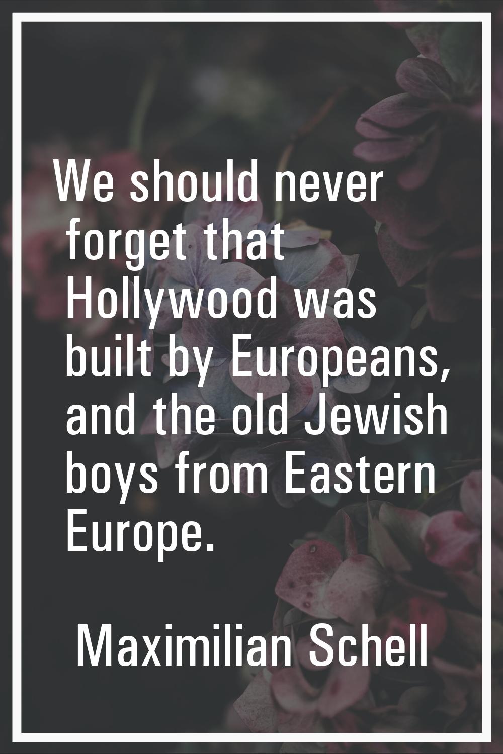 We should never forget that Hollywood was built by Europeans, and the old Jewish boys from Eastern 