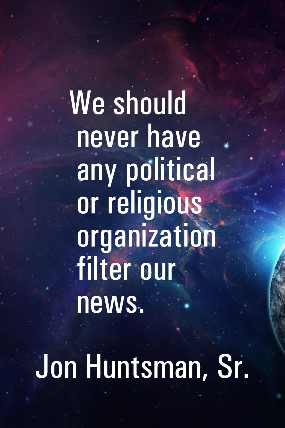 We should never have any political or religious organization filter our news.