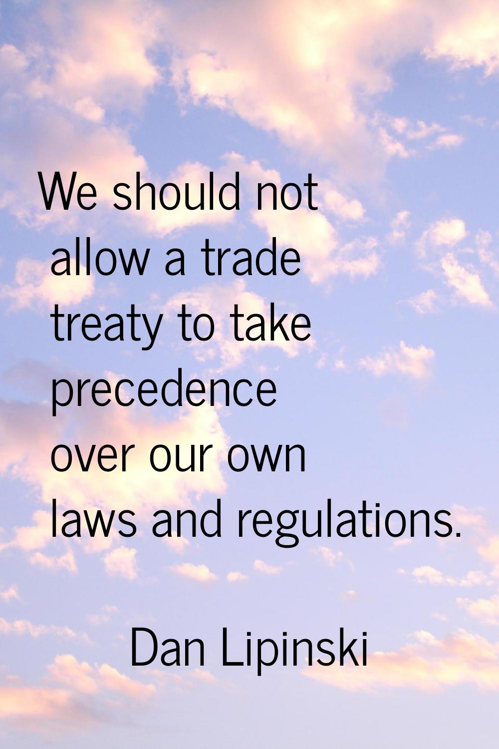 We should not allow a trade treaty to take precedence over our own laws and regulations.