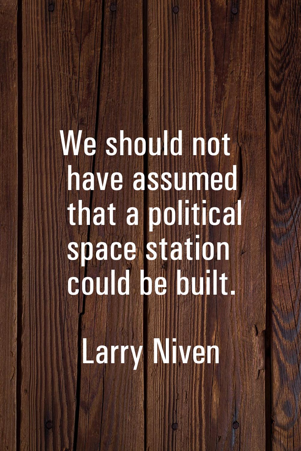 We should not have assumed that a political space station could be built.