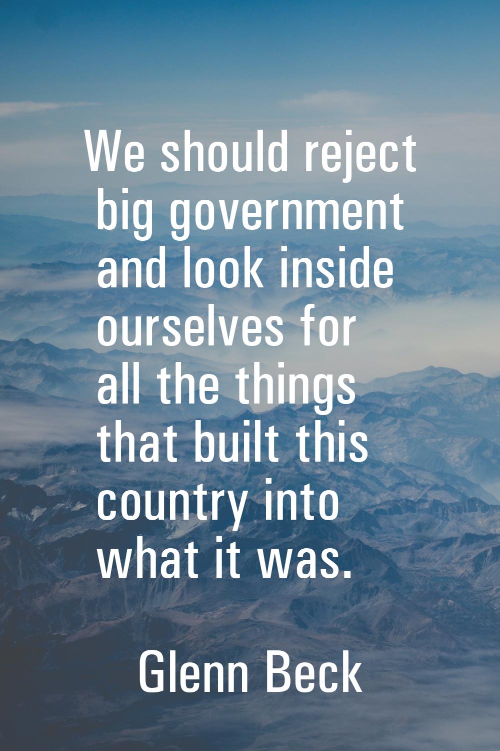 We should reject big government and look inside ourselves for all the things that built this countr