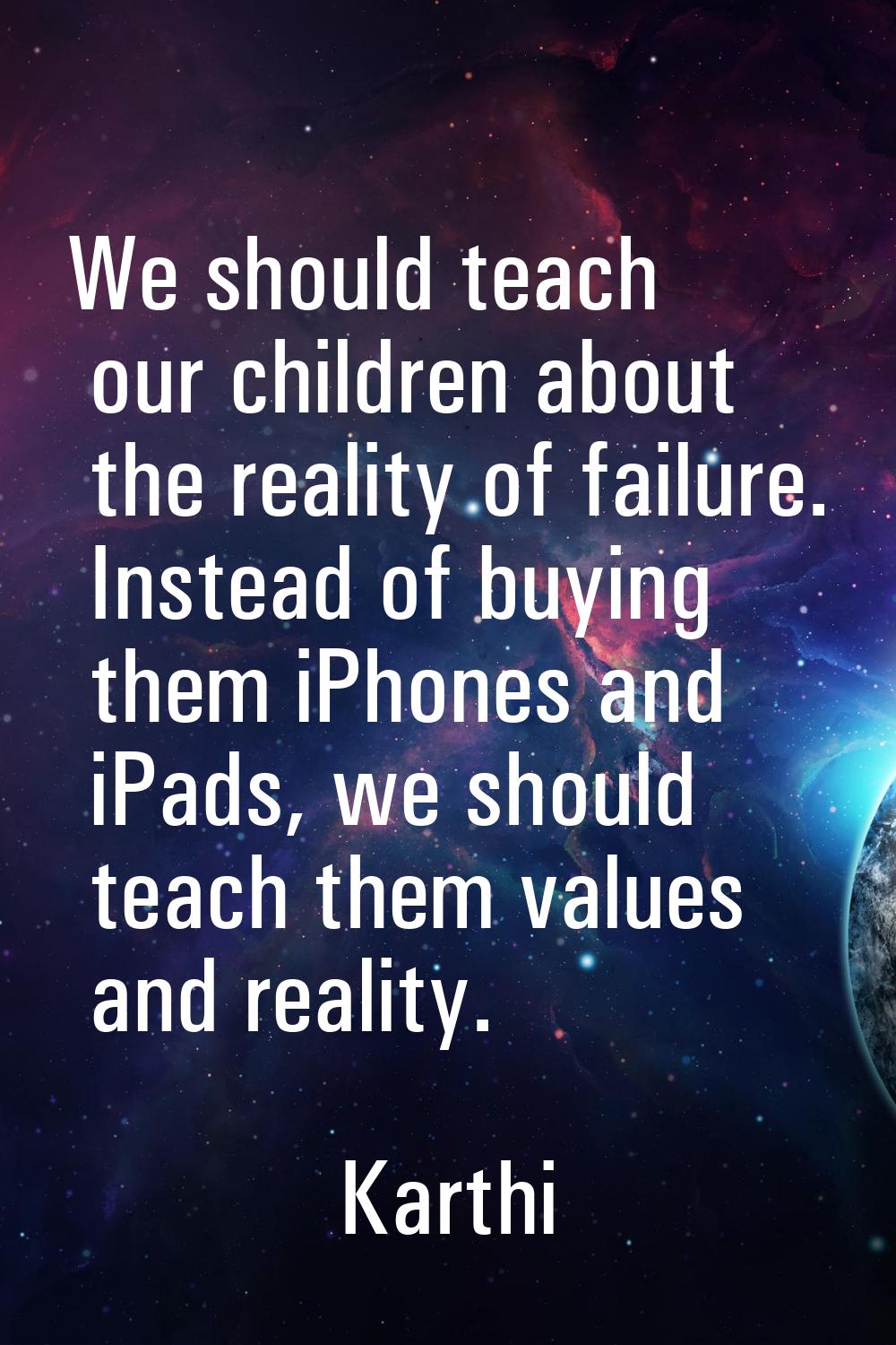 We should teach our children about the reality of failure. Instead of buying them iPhones and iPads