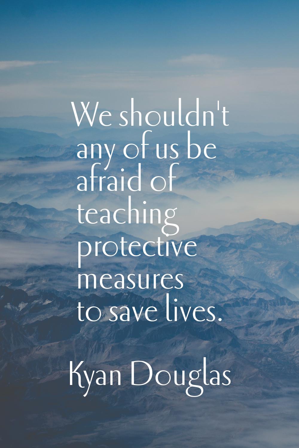We shouldn't any of us be afraid of teaching protective measures to save lives.