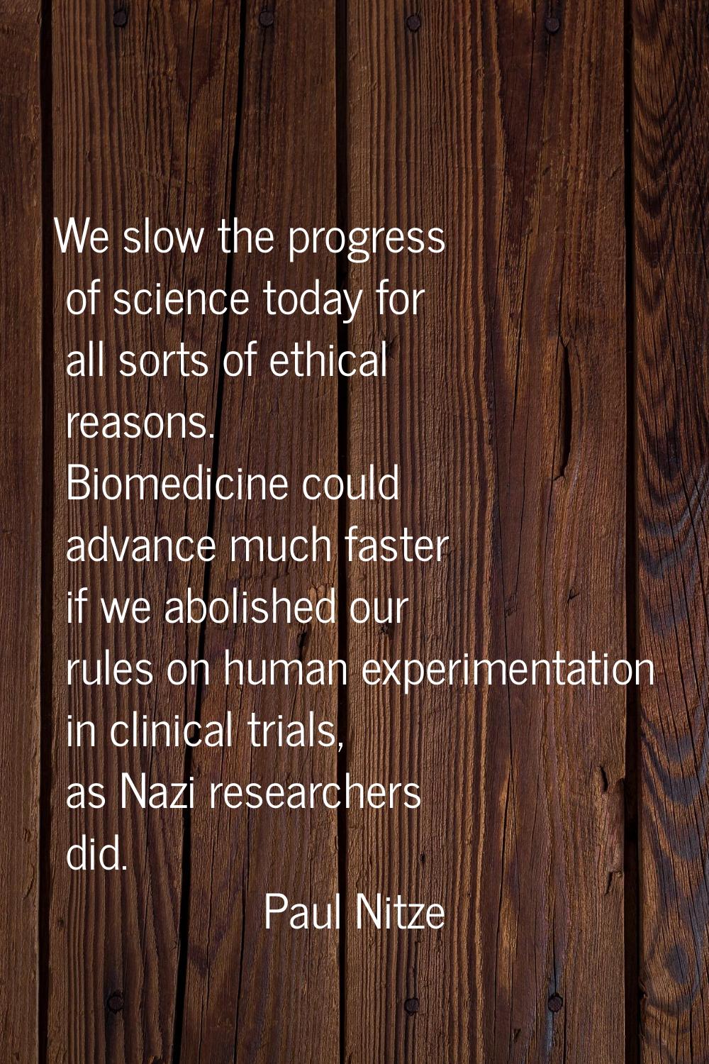 We slow the progress of science today for all sorts of ethical reasons. Biomedicine could advance m
