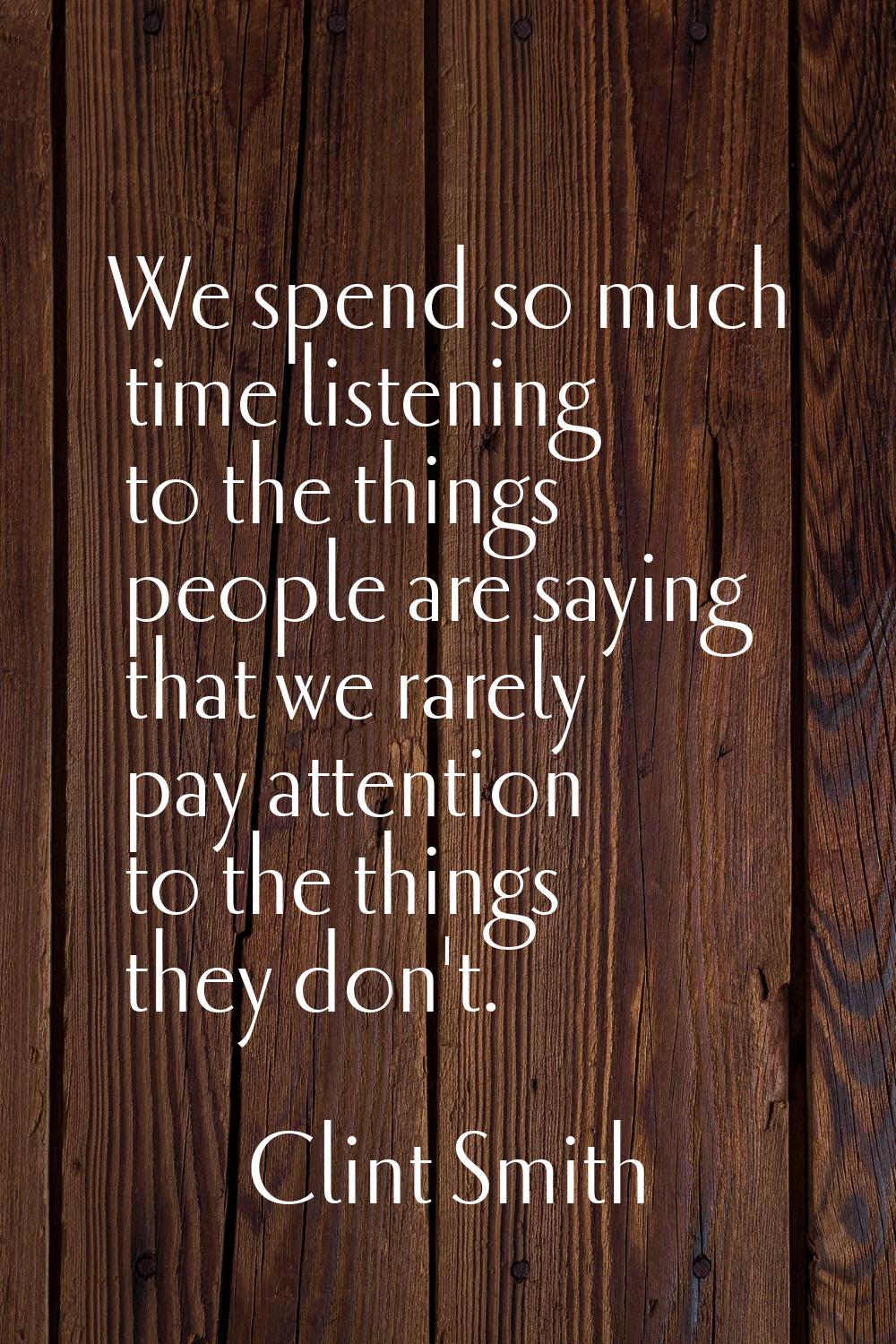 We spend so much time listening to the things people are saying that we rarely pay attention to the