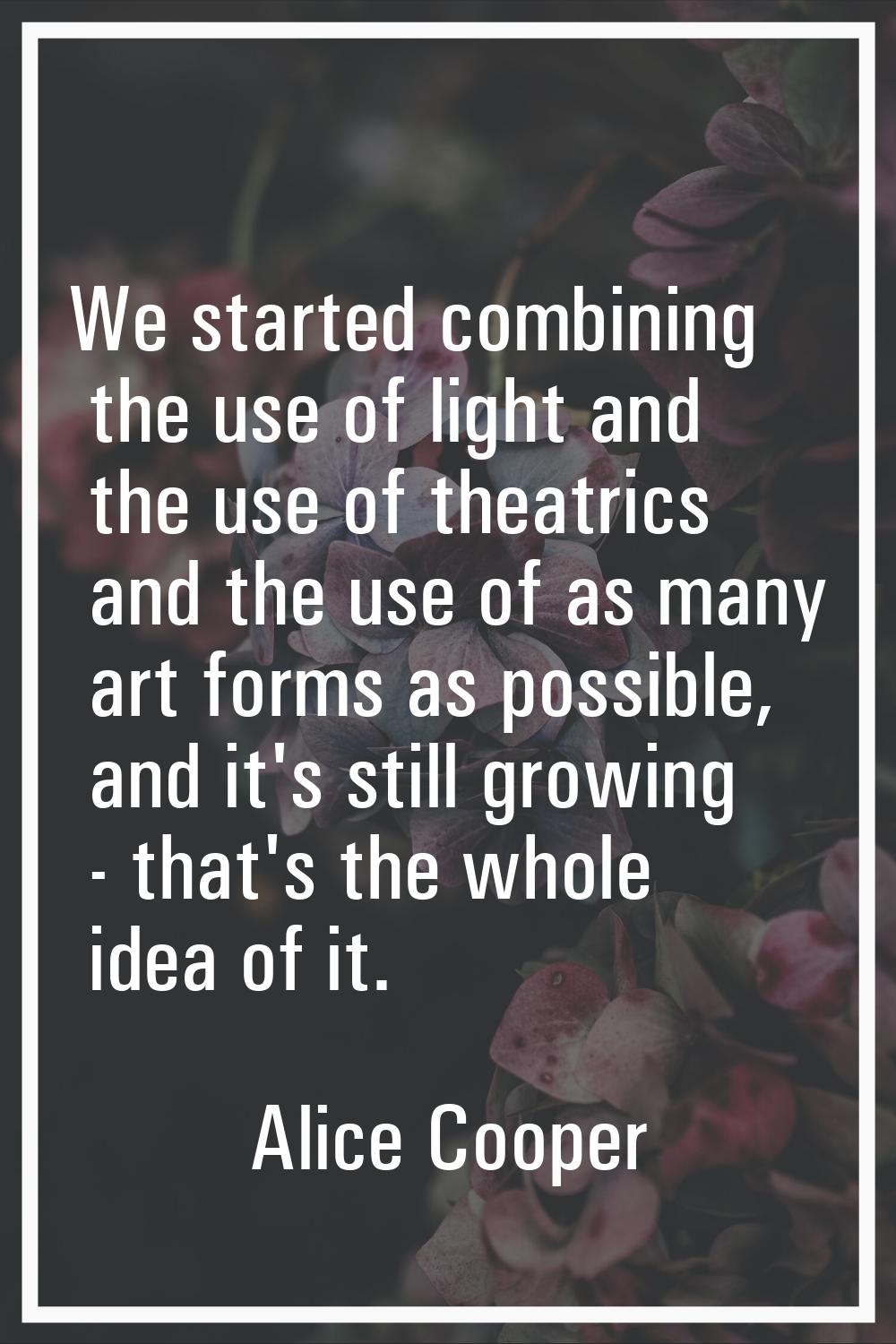 We started combining the use of light and the use of theatrics and the use of as many art forms as 