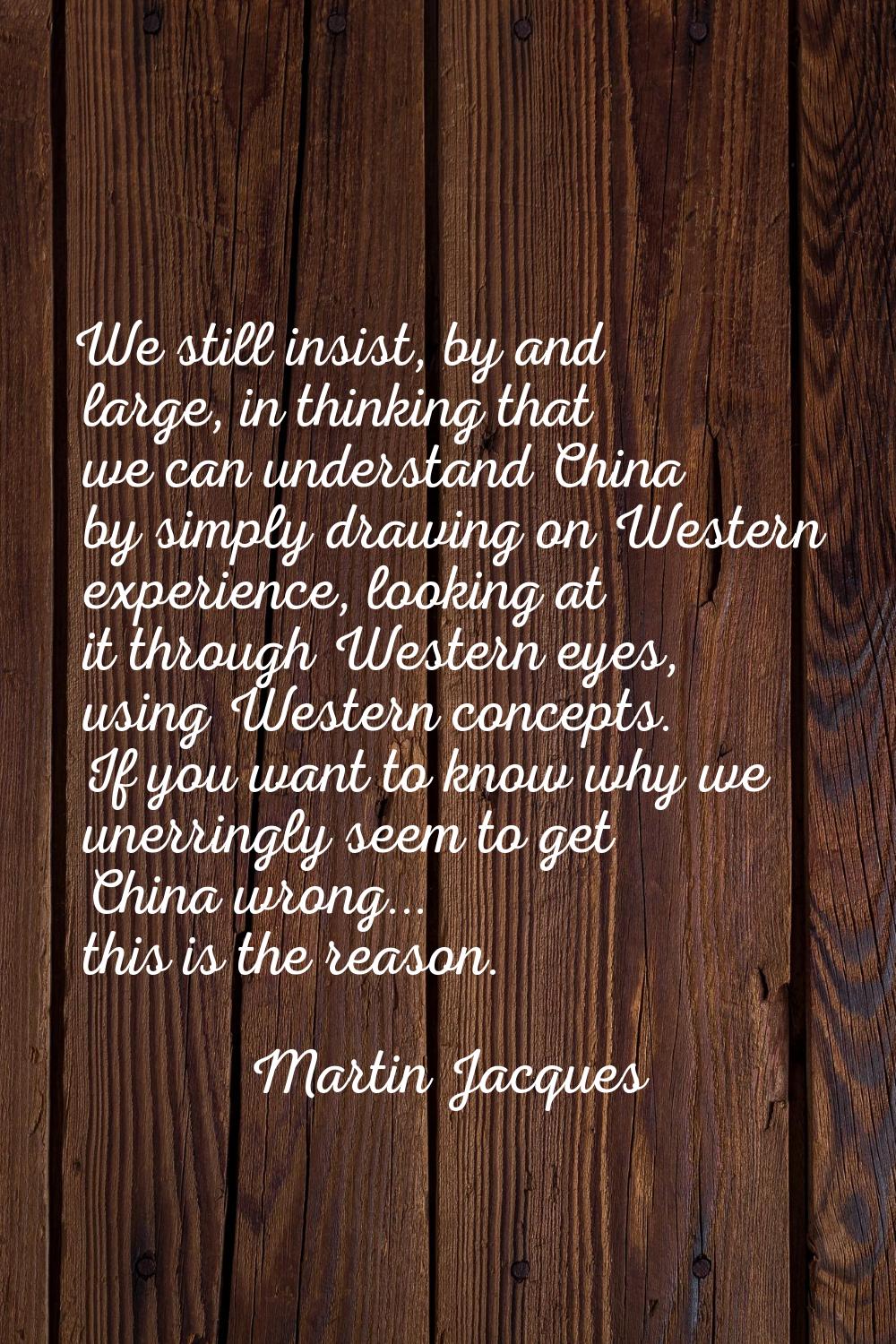 We still insist, by and large, in thinking that we can understand China by simply drawing on Wester