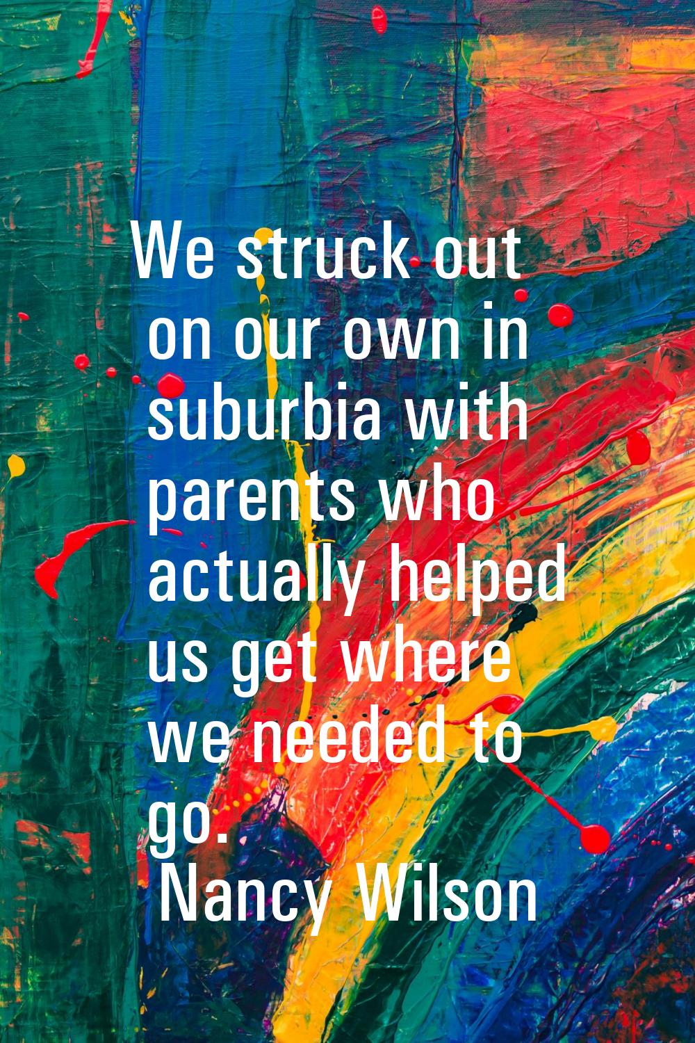 We struck out on our own in suburbia with parents who actually helped us get where we needed to go.