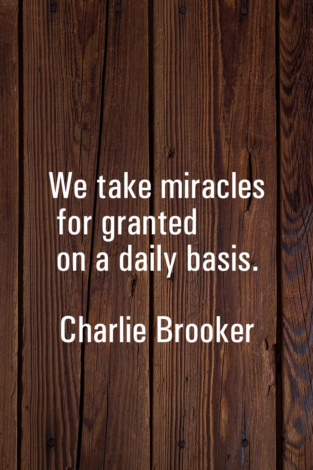 We take miracles for granted on a daily basis.