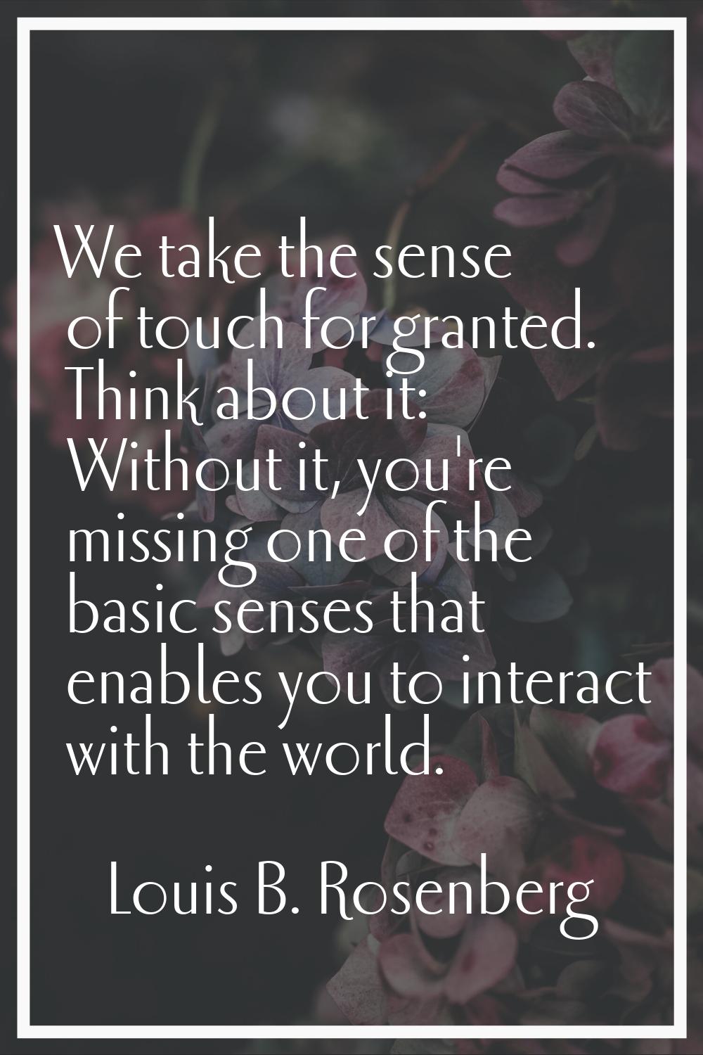 We take the sense of touch for granted. Think about it: Without it, you're missing one of the basic