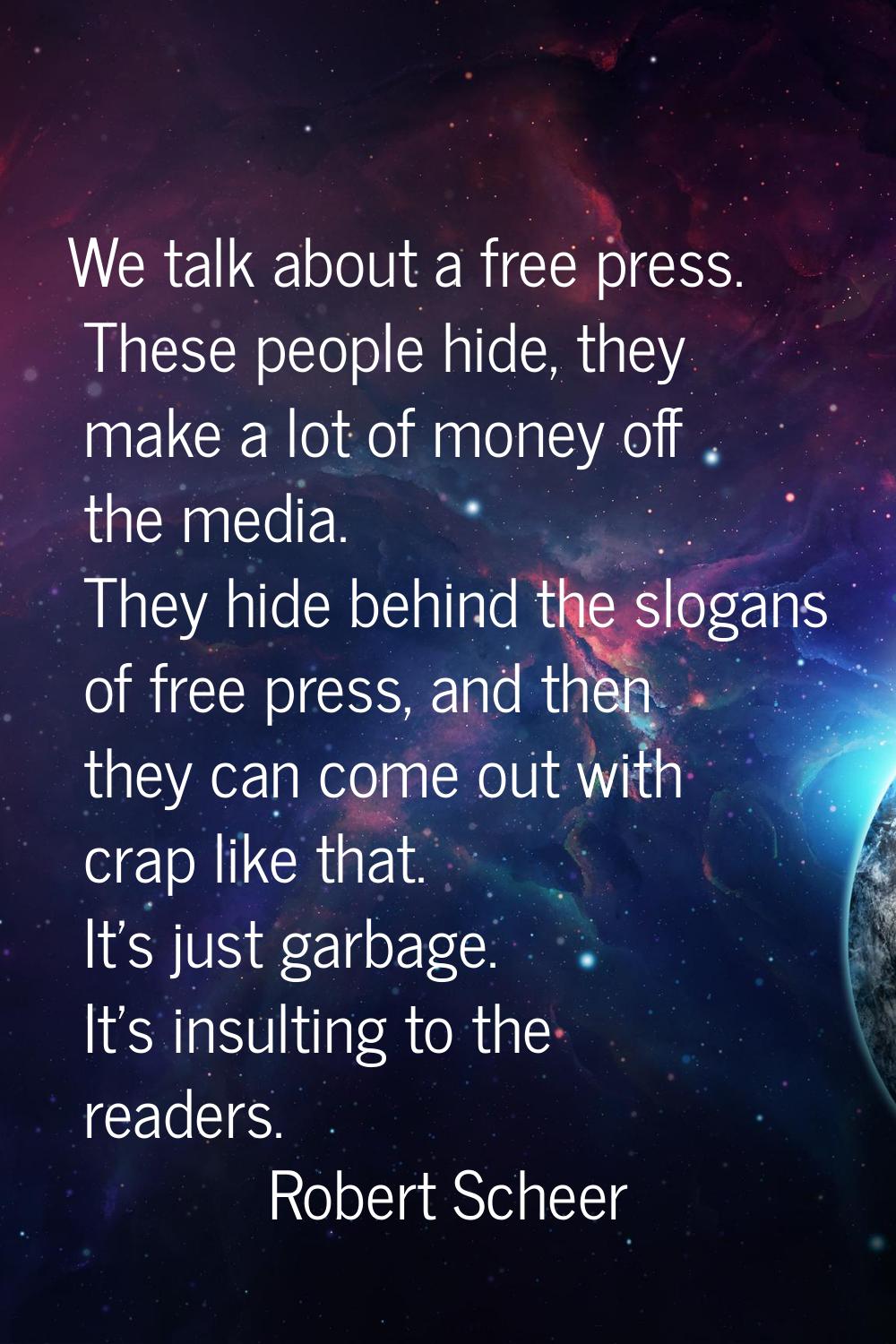 We talk about a free press. These people hide, they make a lot of money off the media. They hide be