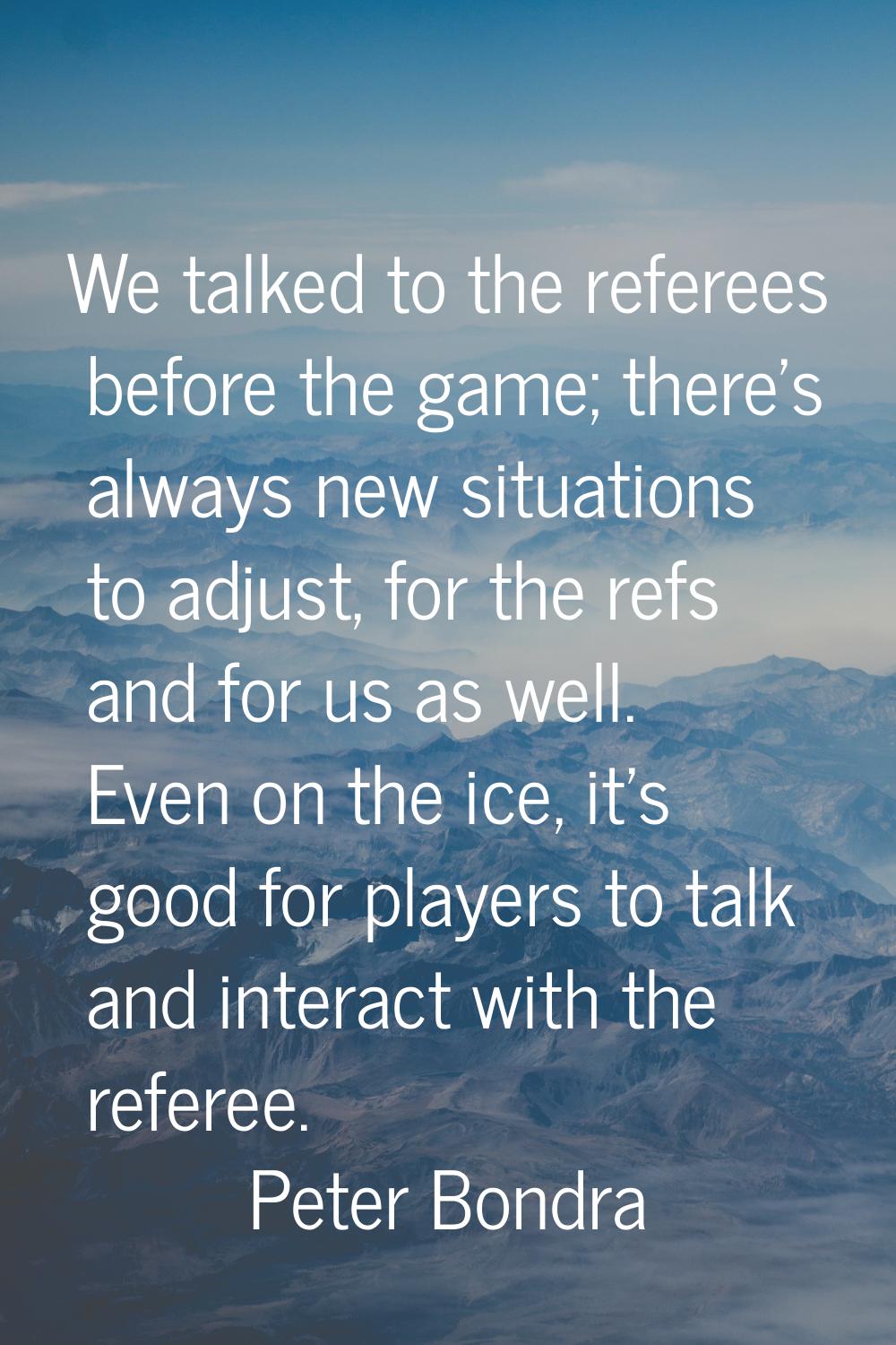 We talked to the referees before the game; there's always new situations to adjust, for the refs an