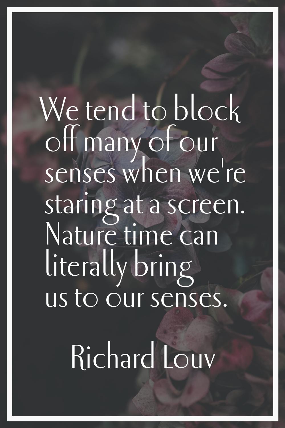 We tend to block off many of our senses when we're staring at a screen. Nature time can literally b