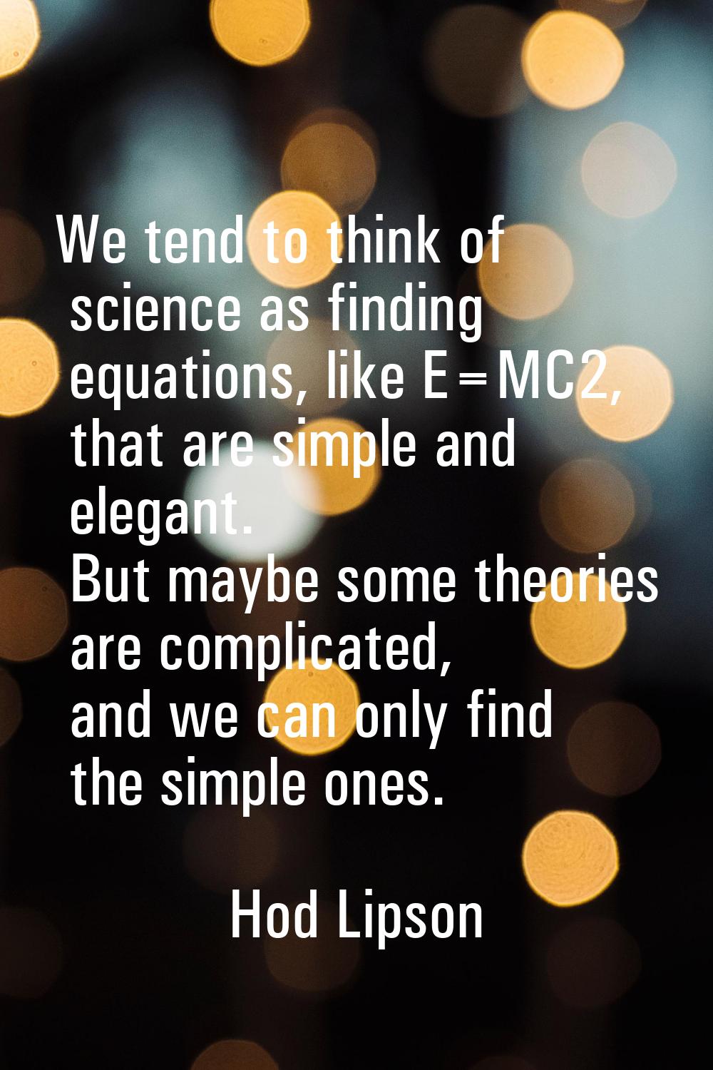 We tend to think of science as finding equations, like E=MC2, that are simple and elegant. But mayb