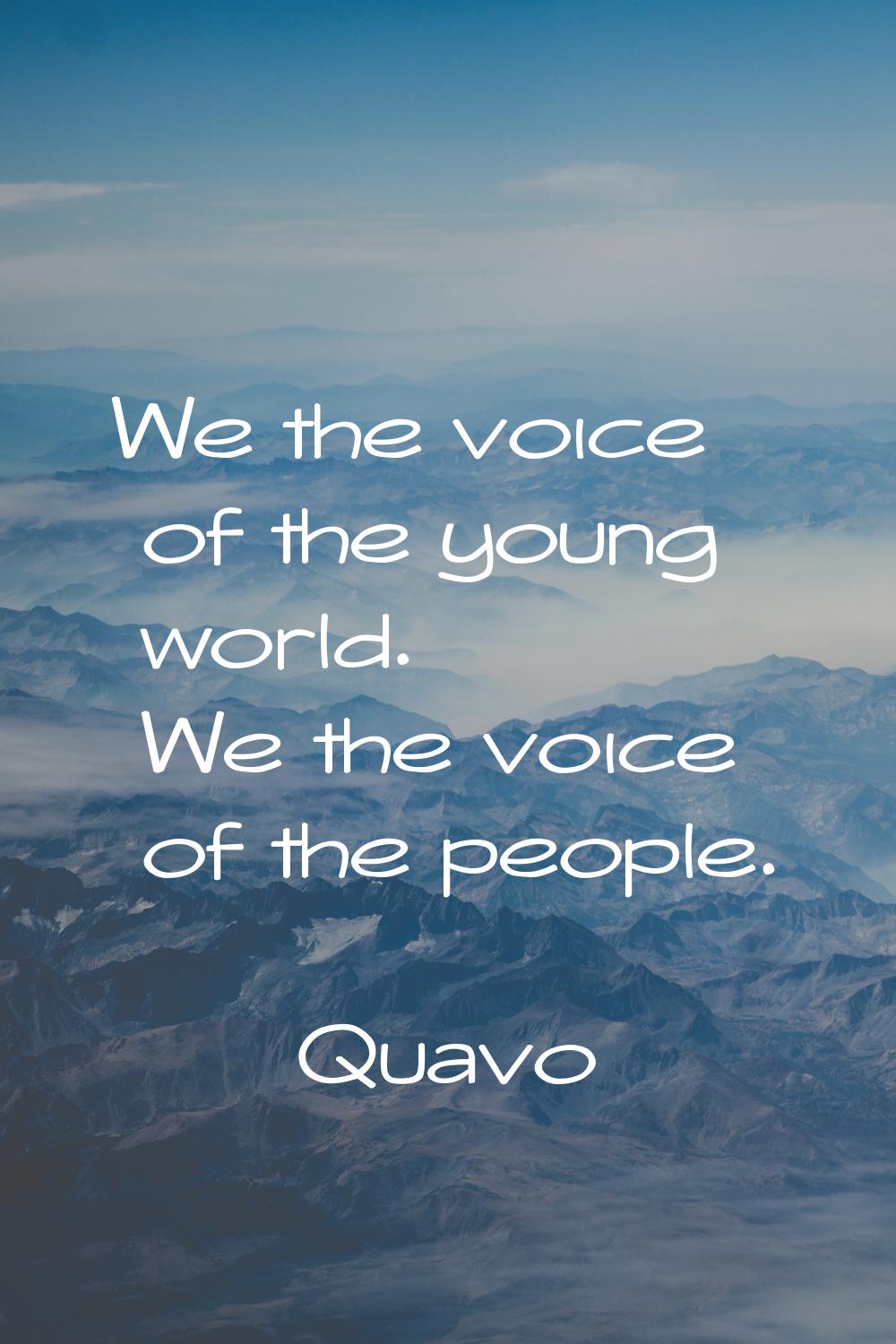 We the voice of the young world. We the voice of the people.