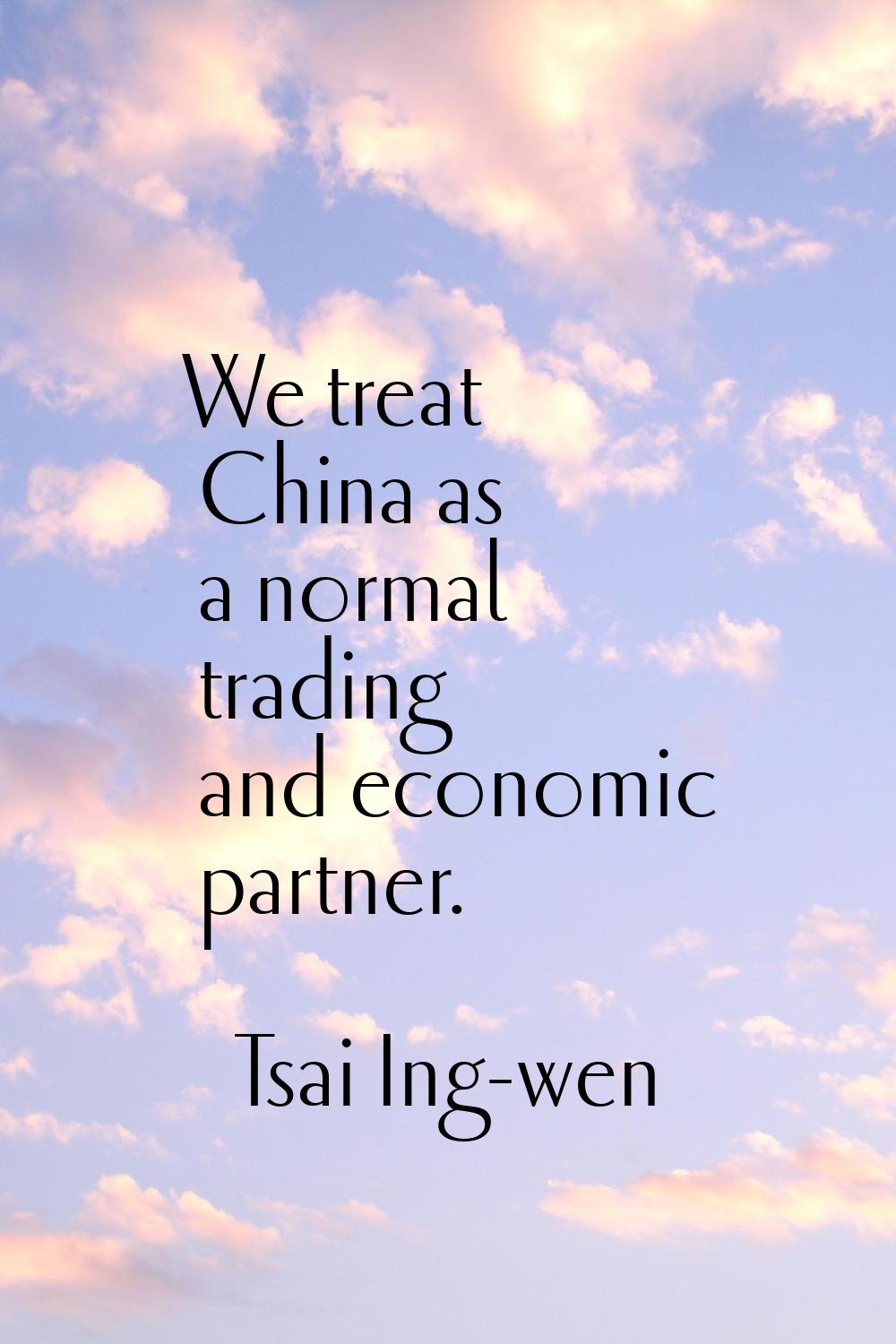 We treat China as a normal trading and economic partner.