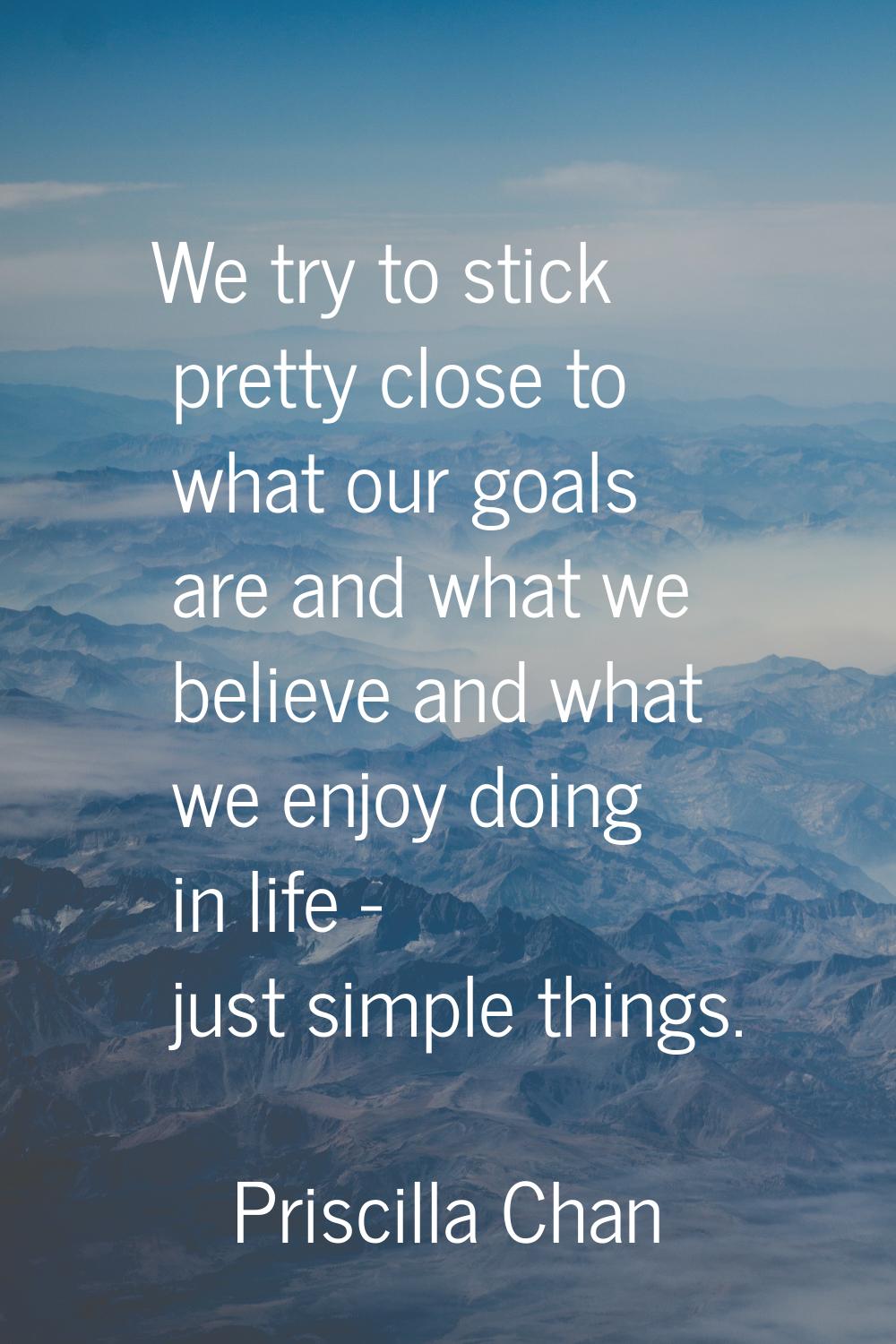 We try to stick pretty close to what our goals are and what we believe and what we enjoy doing in l