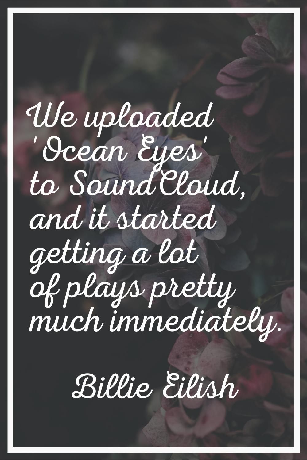 We uploaded 'Ocean Eyes' to SoundCloud, and it started getting a lot of plays pretty much immediate