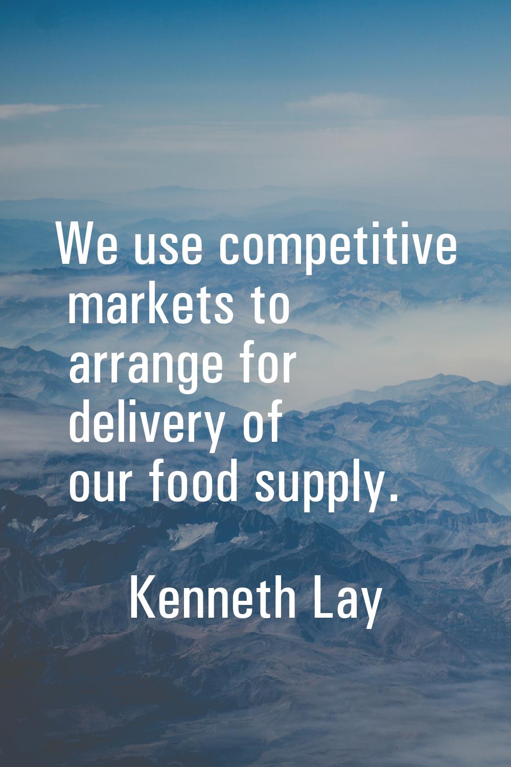 We use competitive markets to arrange for delivery of our food supply.