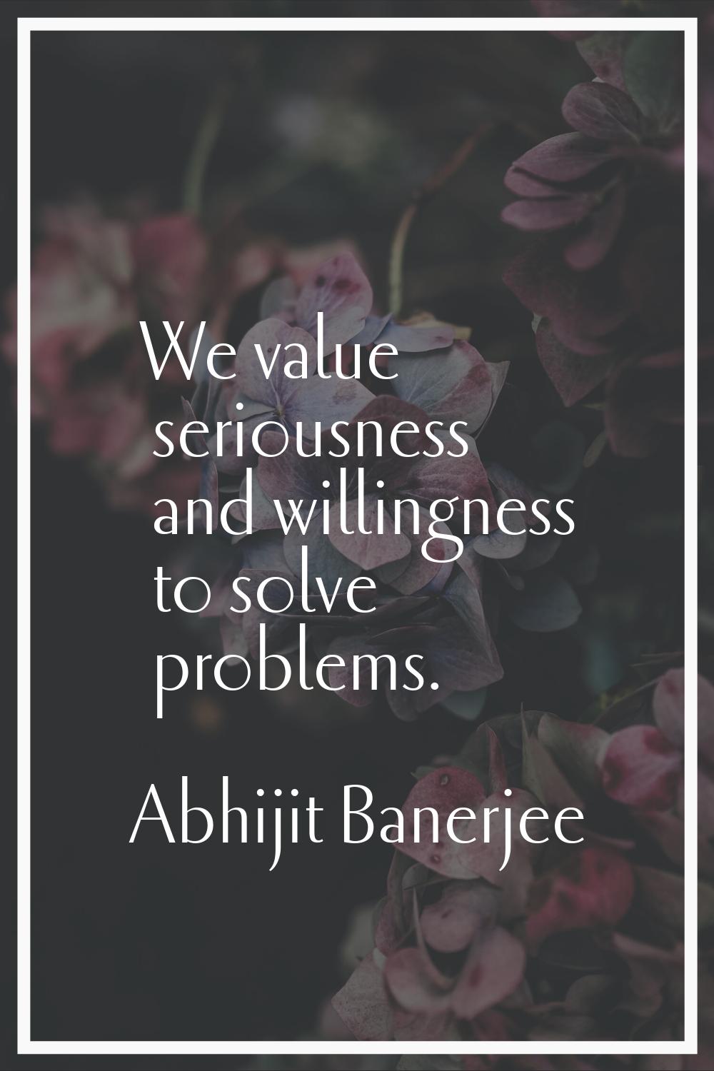 We value seriousness and willingness to solve problems.