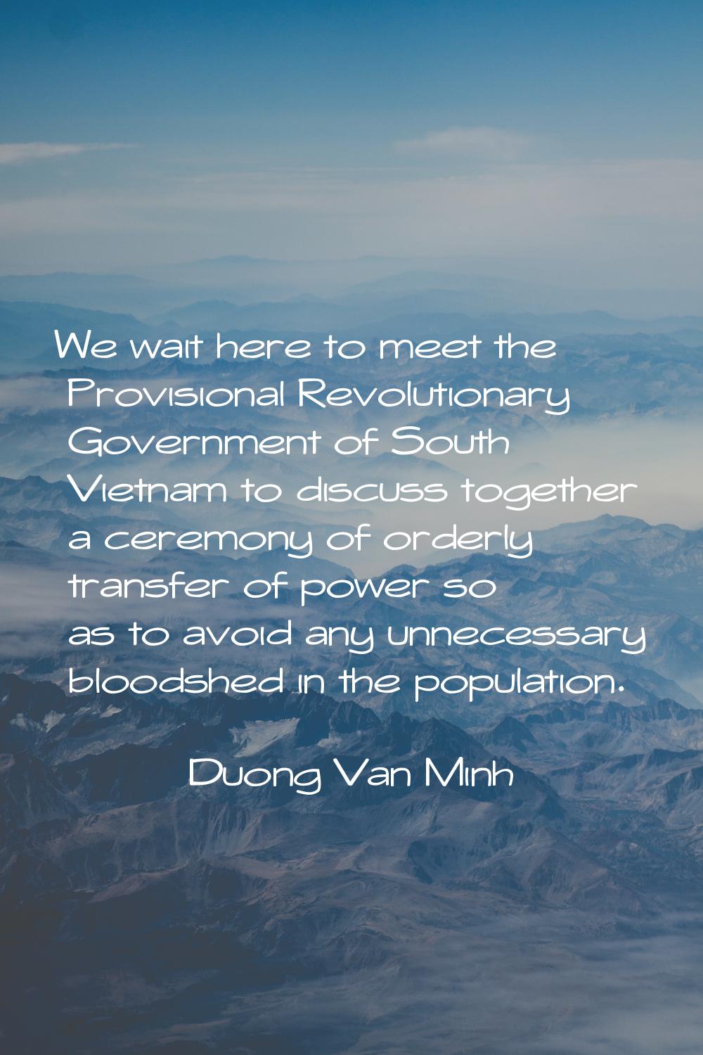 We wait here to meet the Provisional Revolutionary Government of South Vietnam to discuss together 
