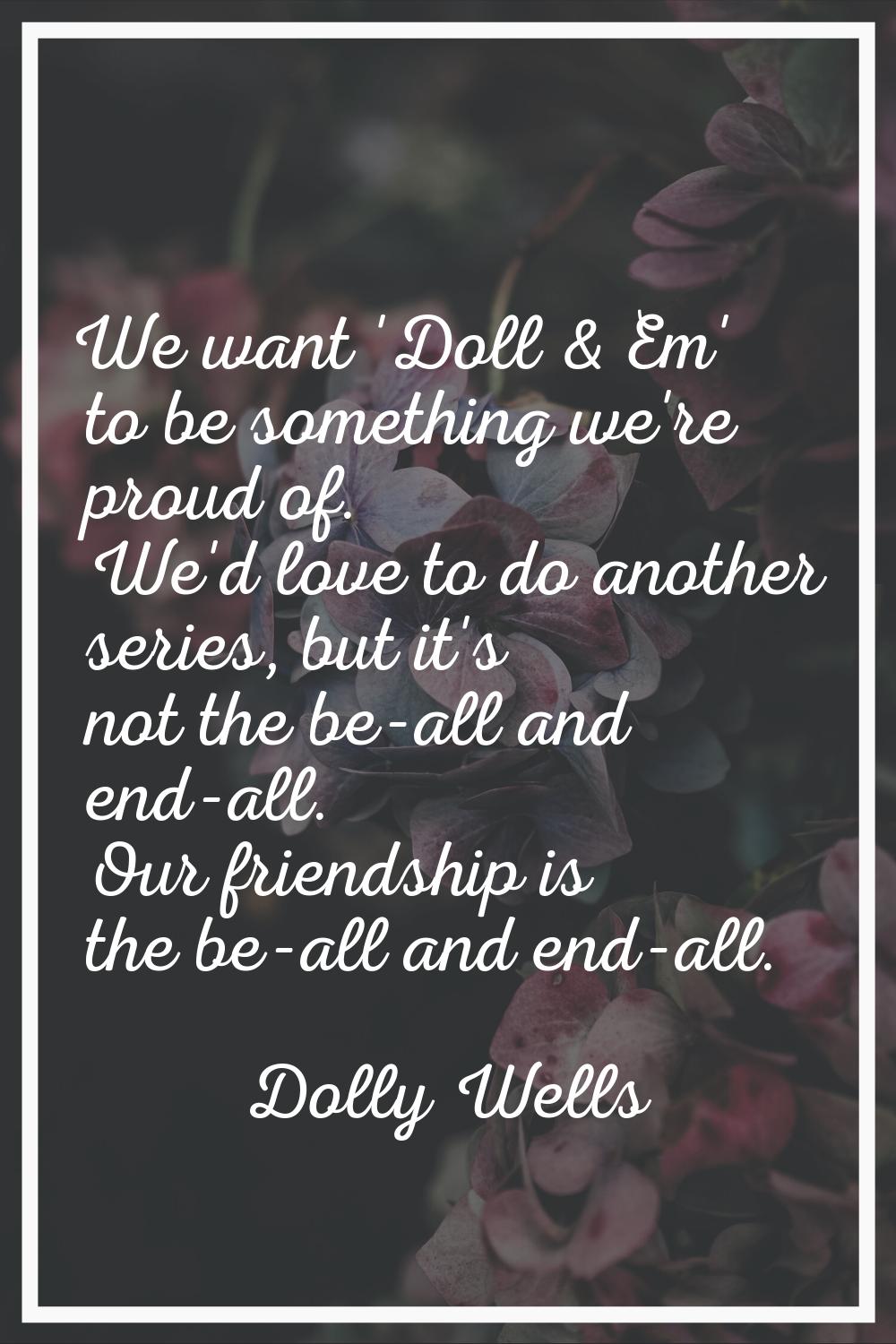 We want 'Doll & Em' to be something we're proud of. We'd love to do another series, but it's not th
