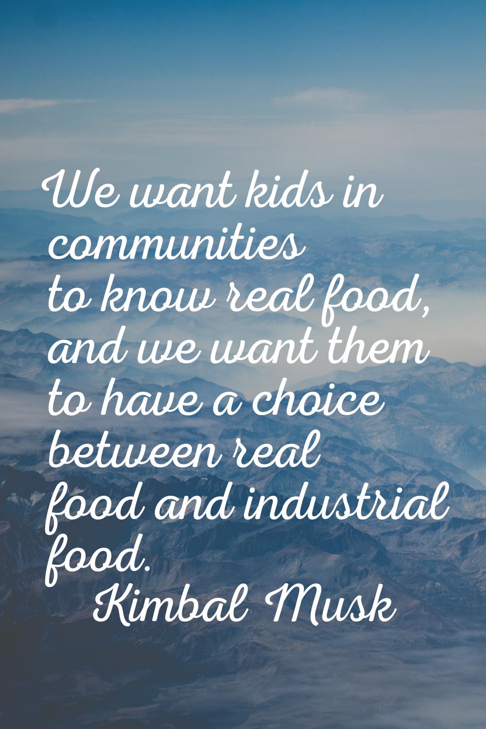 We want kids in communities to know real food, and we want them to have a choice between real food 