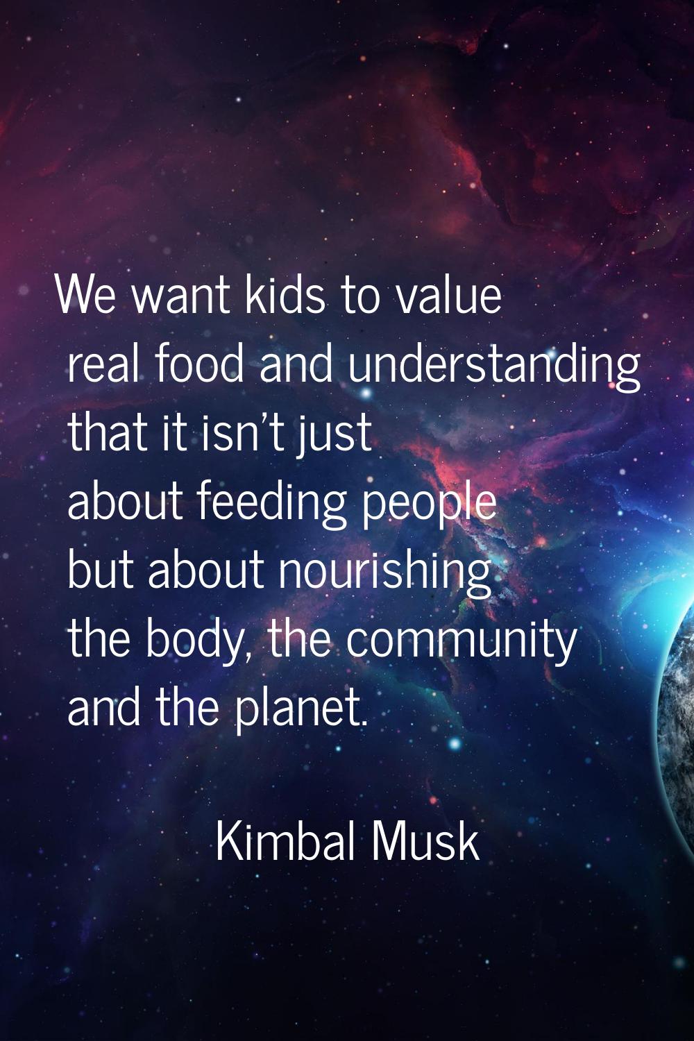 We want kids to value real food and understanding that it isn't just about feeding people but about