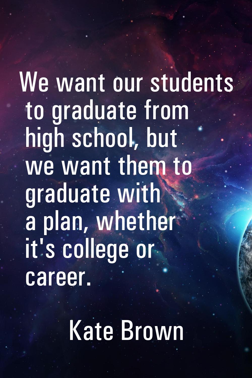 We want our students to graduate from high school, but we want them to graduate with a plan, whethe