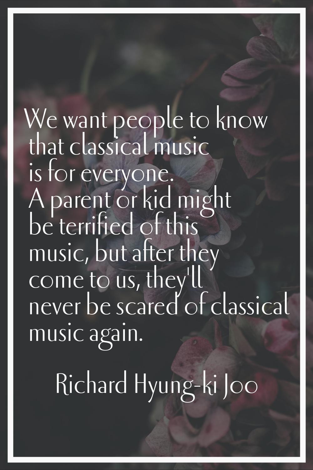 We want people to know that classical music is for everyone. A parent or kid might be terrified of 
