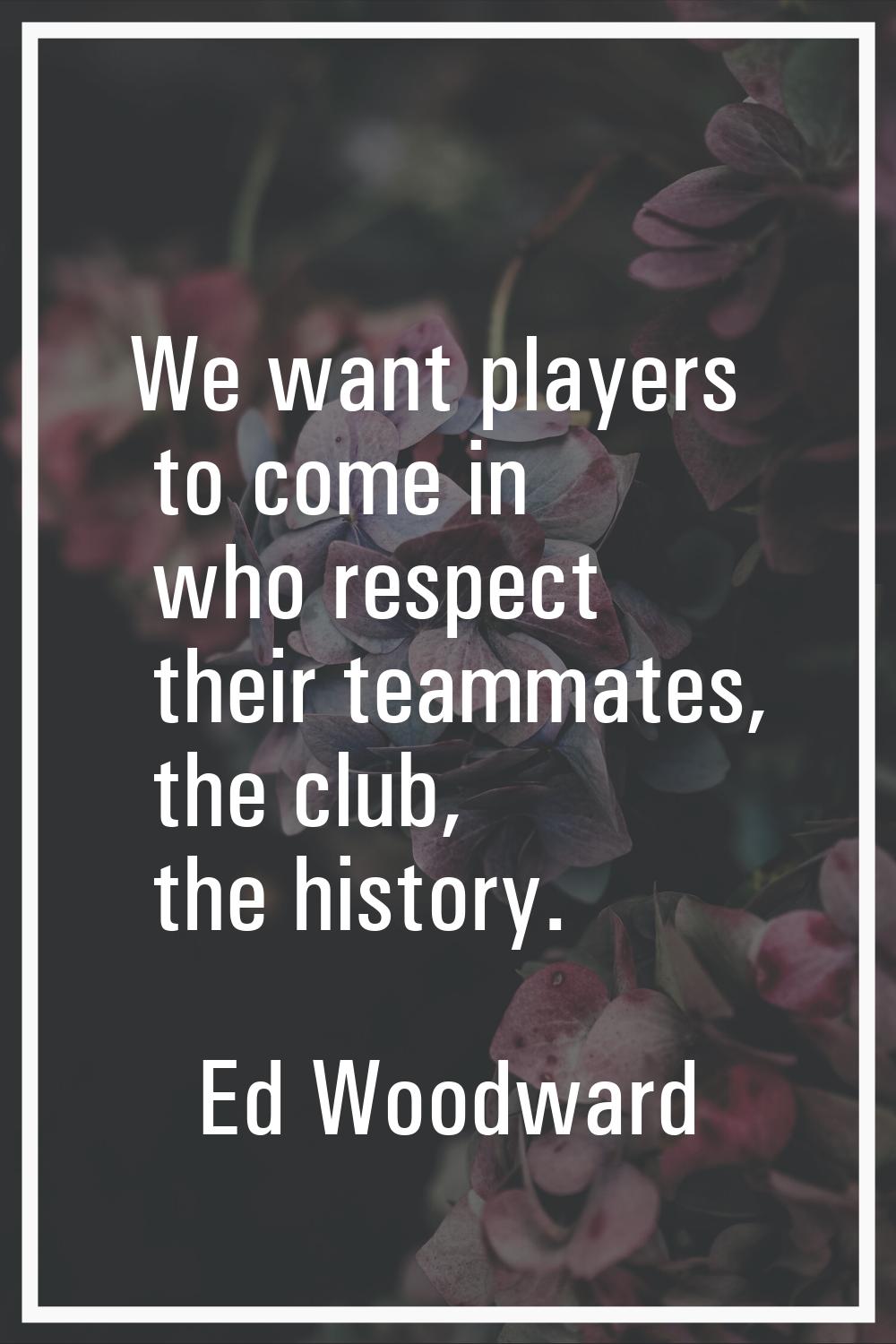 We want players to come in who respect their teammates, the club, the history.