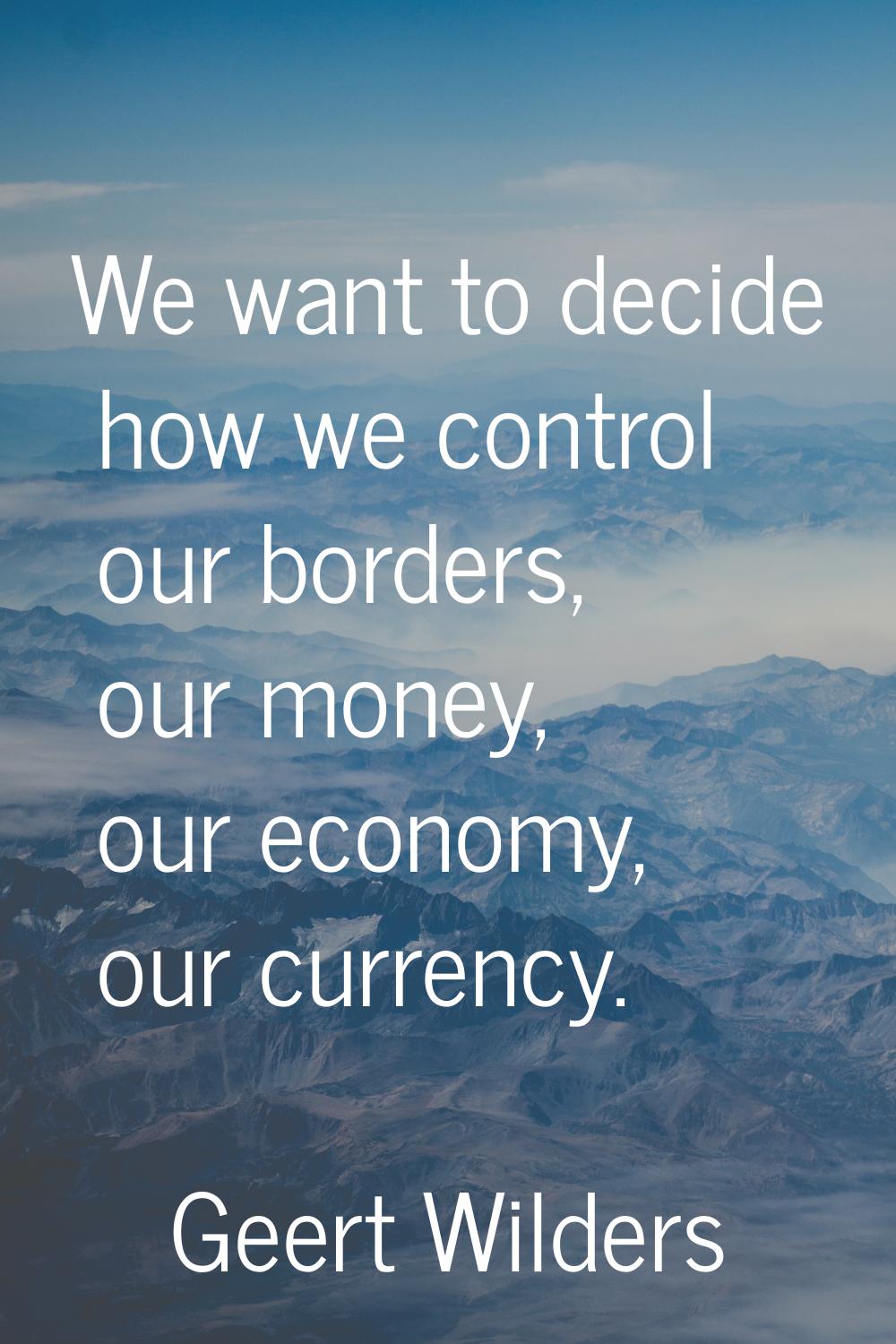 We want to decide how we control our borders, our money, our economy, our currency.