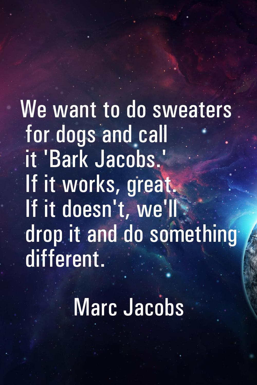 We want to do sweaters for dogs and call it 'Bark Jacobs.' If it works, great. If it doesn't, we'll