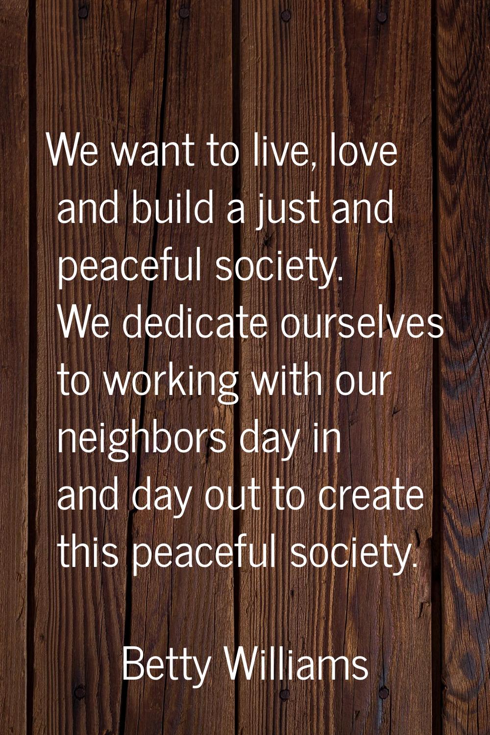 We want to live, love and build a just and peaceful society. We dedicate ourselves to working with 