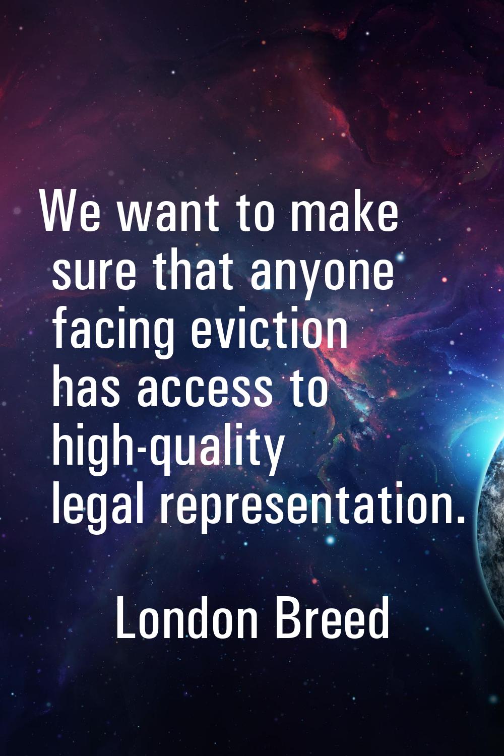 We want to make sure that anyone facing eviction has access to high-quality legal representation.