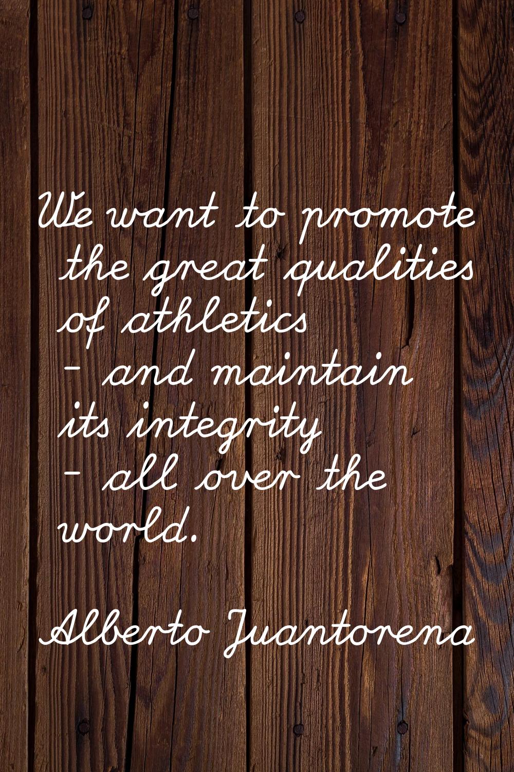 We want to promote the great qualities of athletics - and maintain its integrity - all over the wor