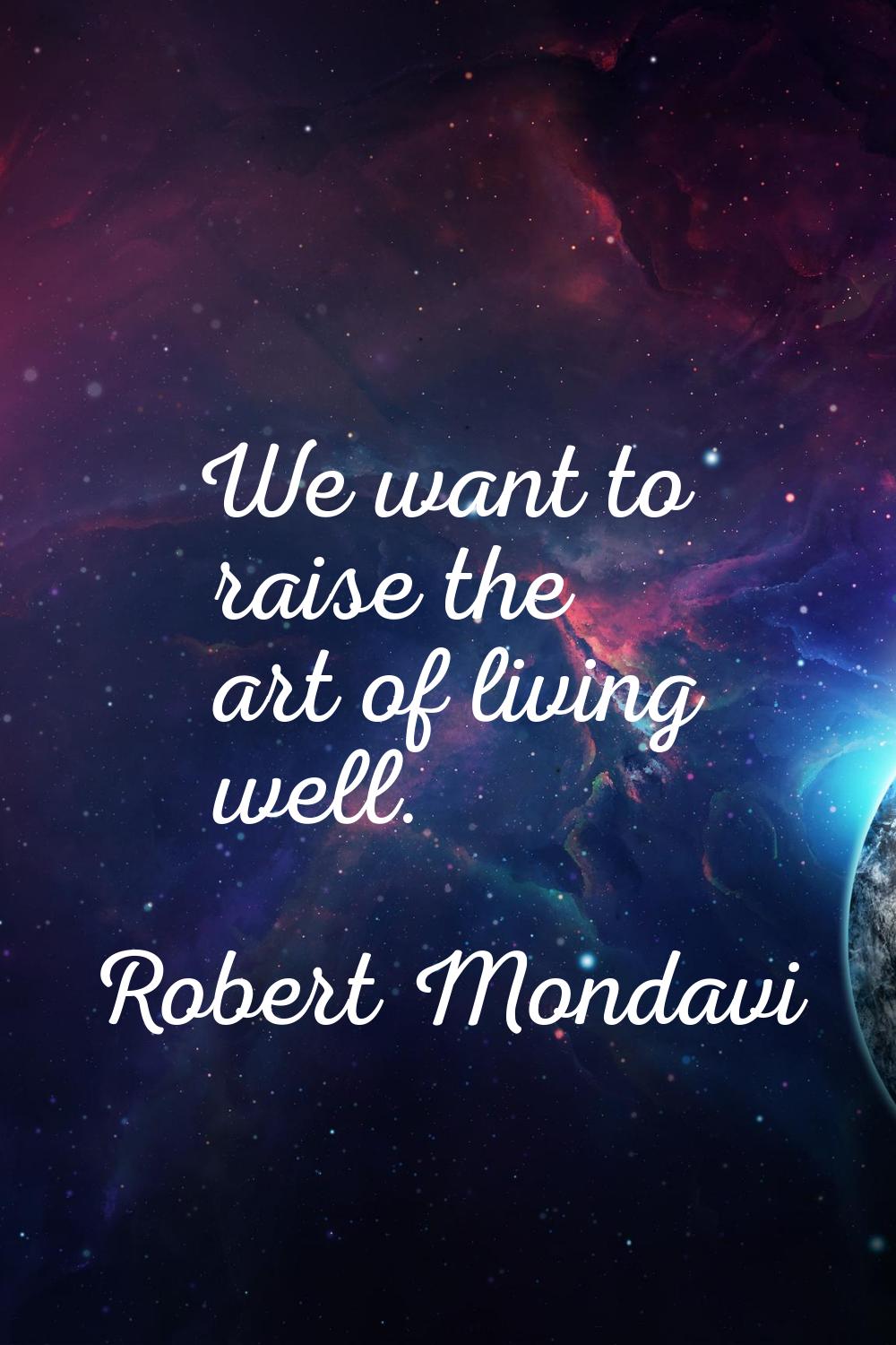 We want to raise the art of living well.