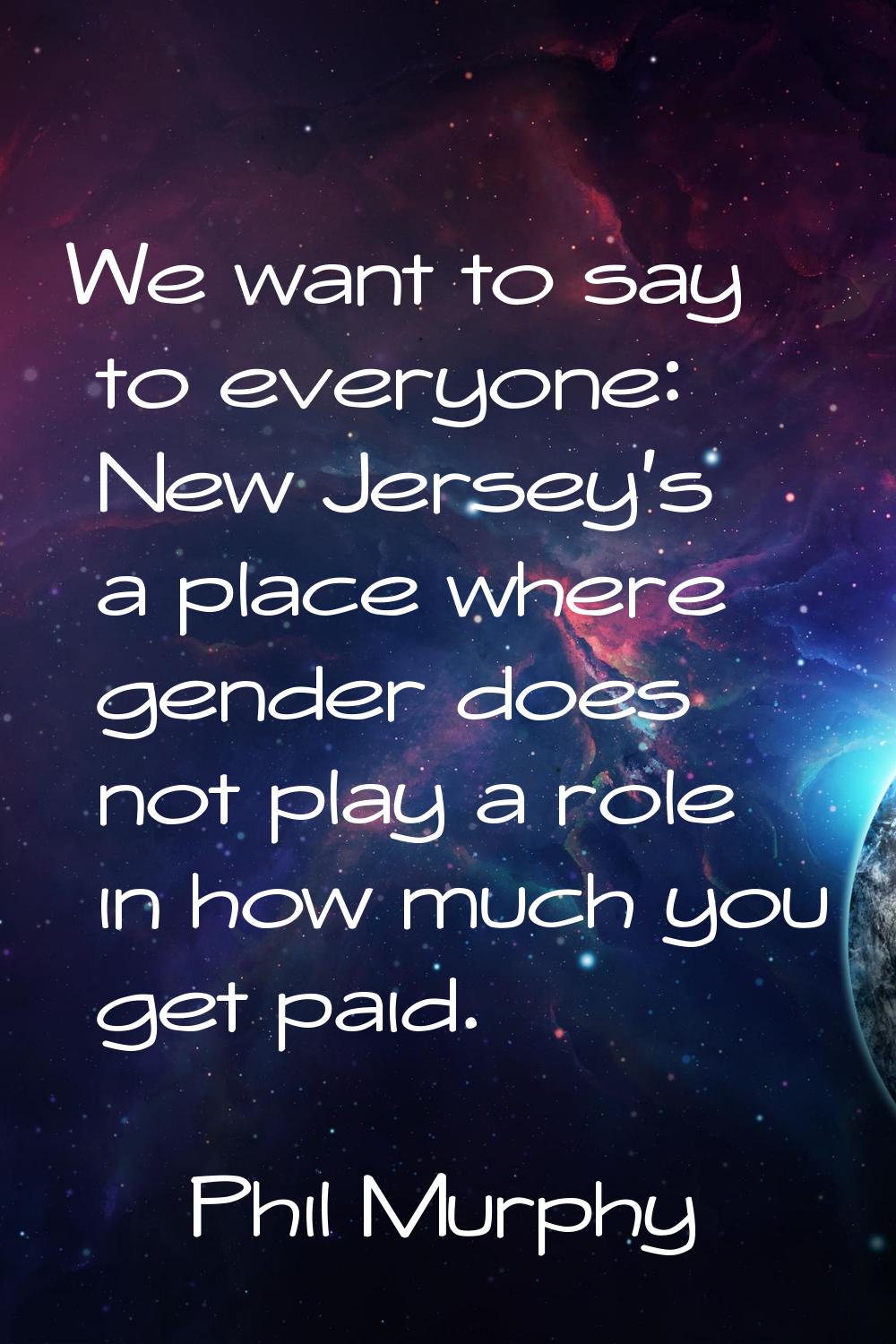 We want to say to everyone: New Jersey's a place where gender does not play a role in how much you 