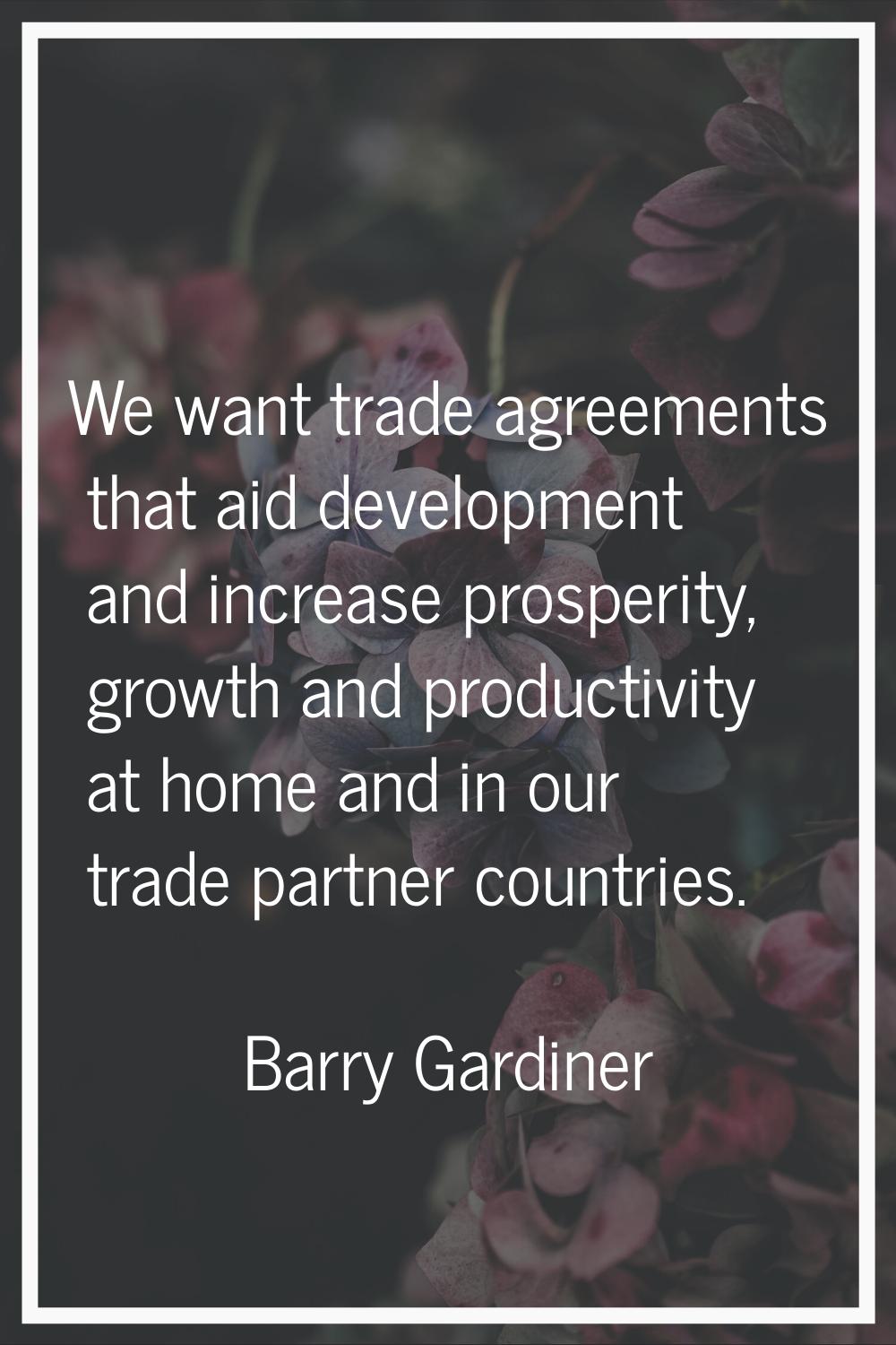We want trade agreements that aid development and increase prosperity, growth and productivity at h