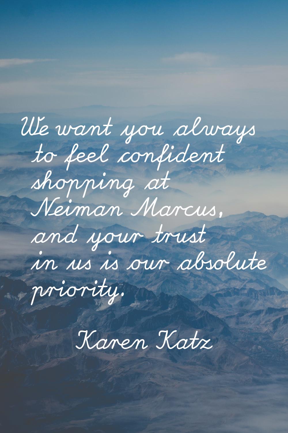 We want you always to feel confident shopping at Neiman Marcus, and your trust in us is our absolut