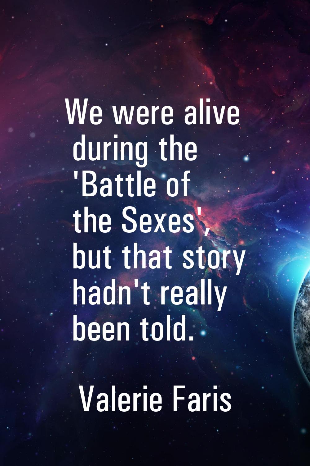 We were alive during the 'Battle of the Sexes', but that story hadn't really been told.