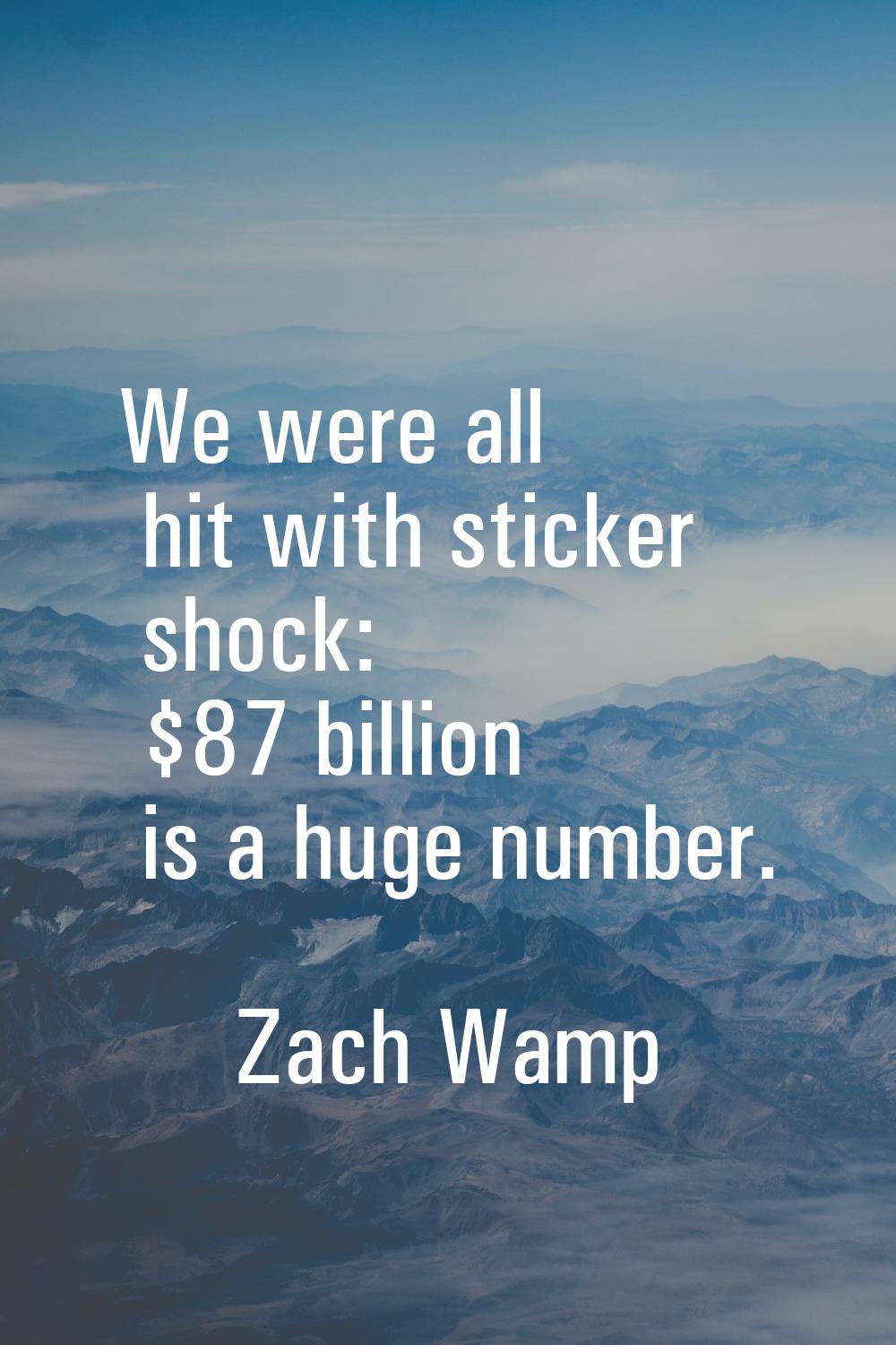 We were all hit with sticker shock: $87 billion is a huge number.
