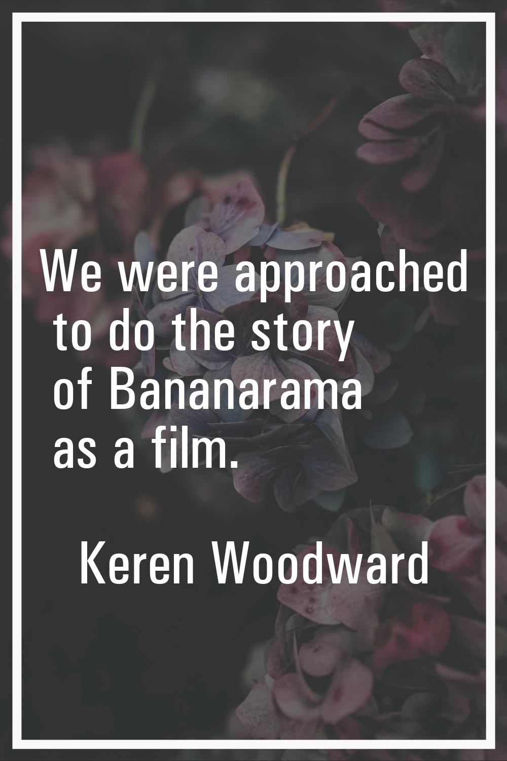 We were approached to do the story of Bananarama as a film.