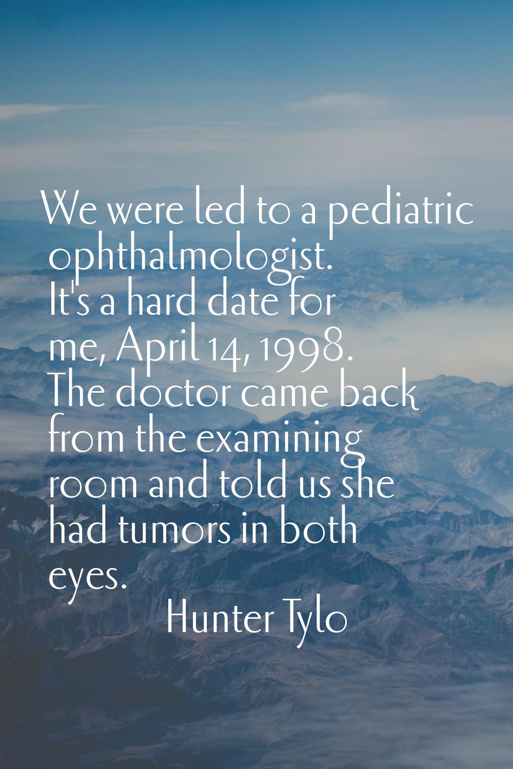 We were led to a pediatric ophthalmologist. It's a hard date for me, April 14, 1998. The doctor cam