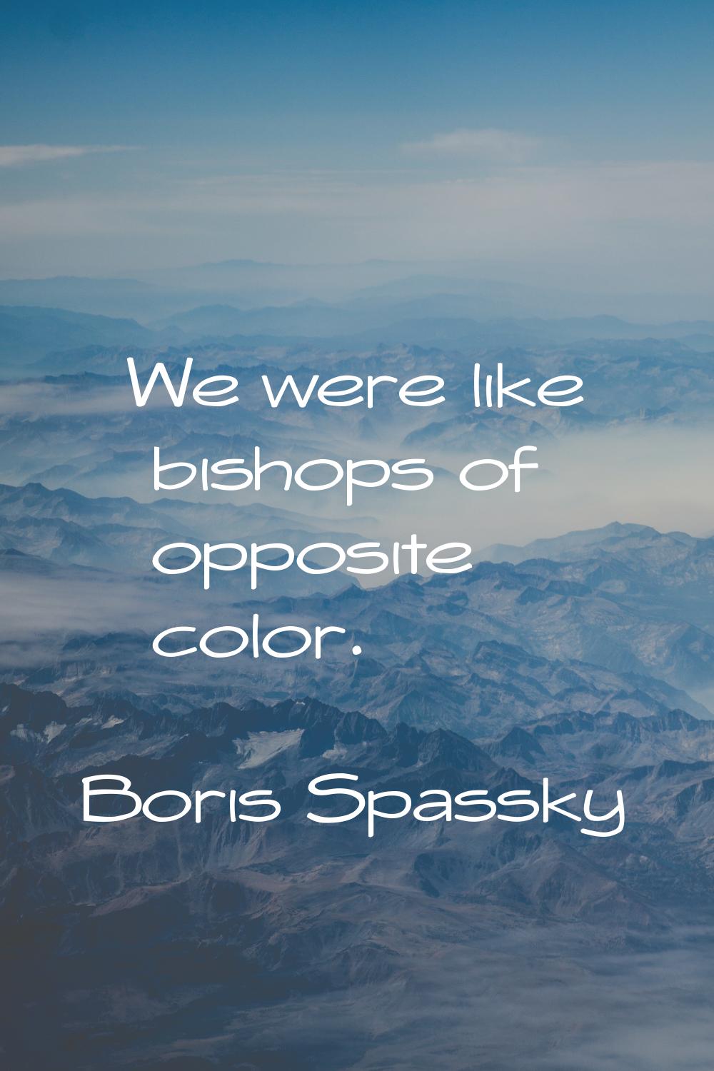 We were like bishops of opposite color.